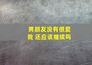 男朋友没有很爱我 还应该继续吗